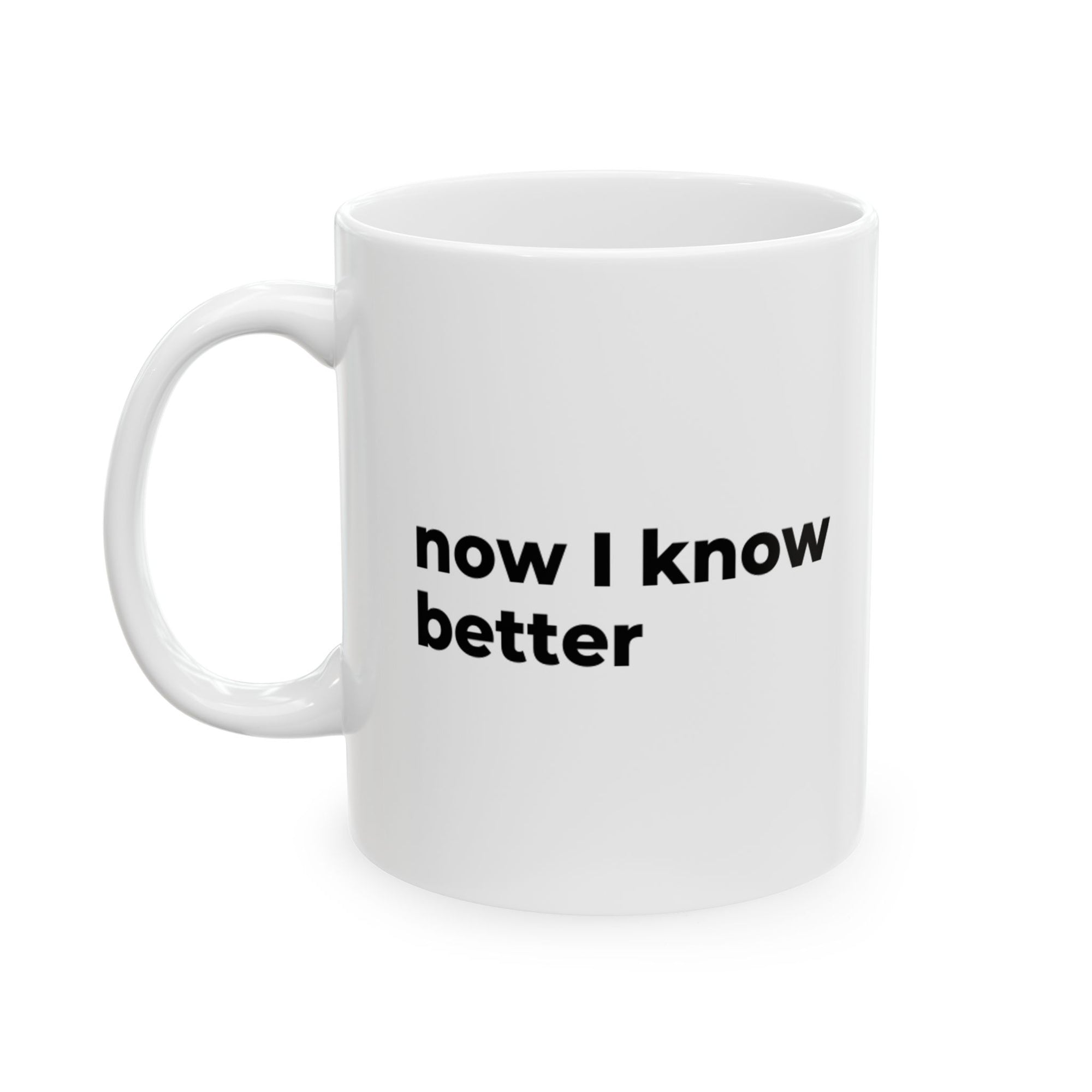 now I know better - Ceramic Mug 11oz