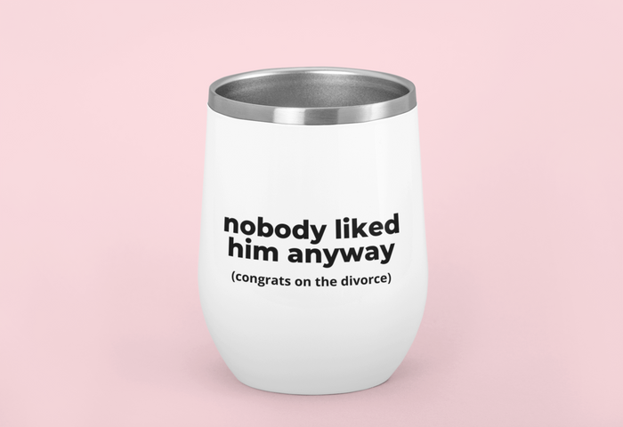 Nobody Liked Him Anyway - Wine Tumbler - Perfect Gift for Breakup Celebrations