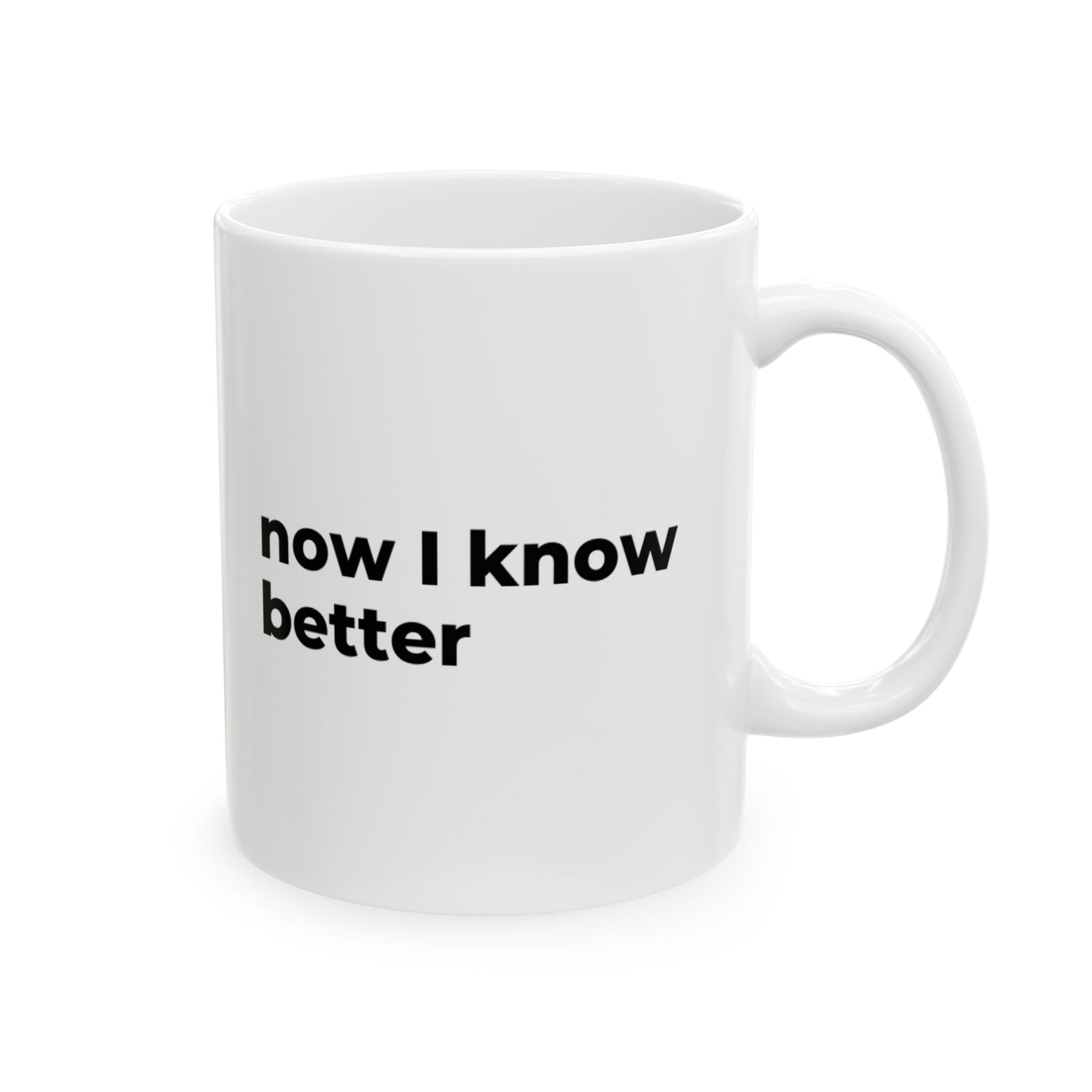 now I know better - Ceramic Mug 11oz